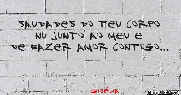 Saudades do teu corpo nu junto ao meu e de fazer amor contigo...