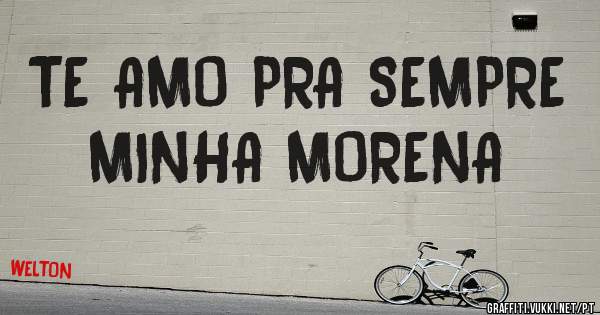 TE AMO PRA SEMPRE MINHA MORENA