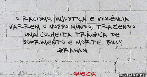 O racismo, injustiça e violência varrem o nosso mundo, trazendo uma colheita trágica de sofrimento e morte. Billy Graham
