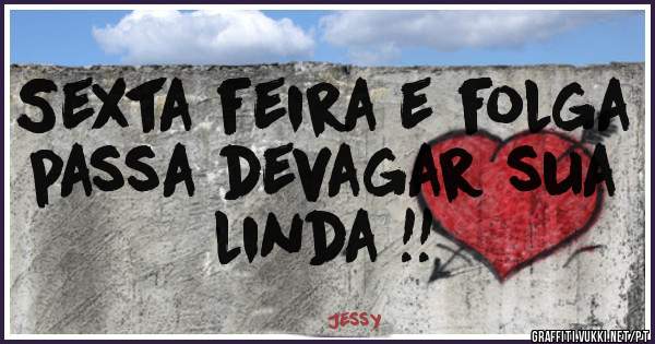 Sexta feira e folga passa devagar sua linda !!