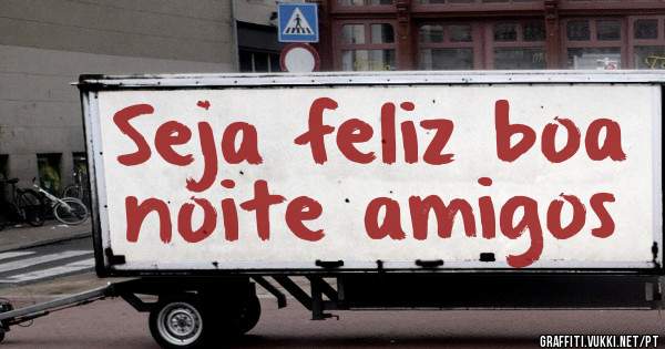 Seja feliz boa noite amigos