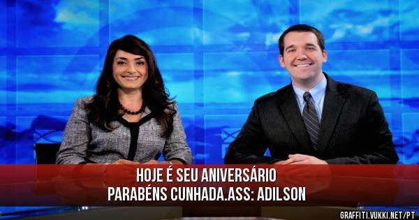 Hoje é seu aniversário
parabéns cunhada.Ass: Adilson