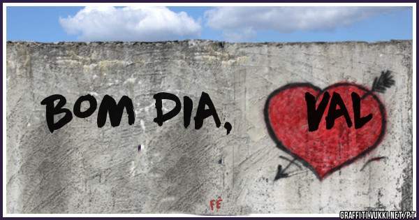      BOM DIA,     VAL