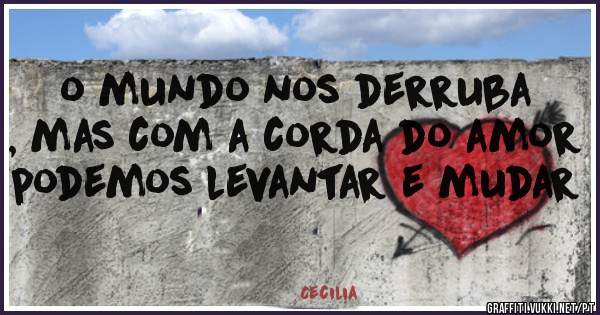 o mundo nos derruba , mas com a corda do amor podemos levantar e mudar