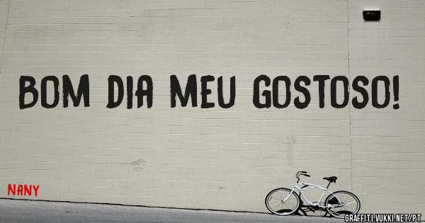 Bom dia meu gostoso!