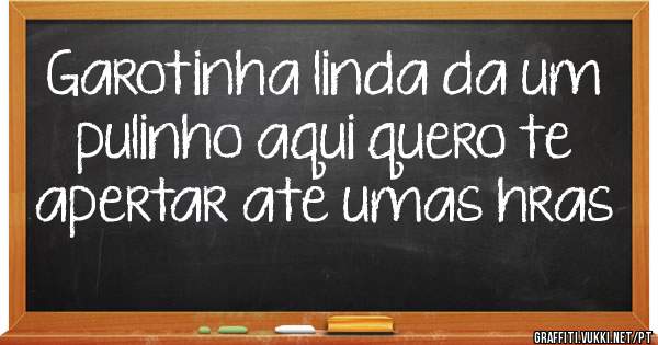 Garotinha linda da um pulinho aqui quero te apertar ate umas hras 