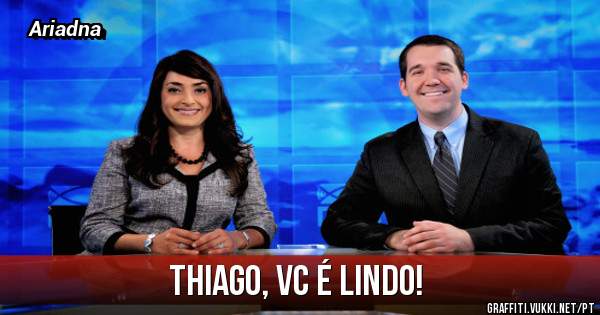 Thiago, vc é lindo!