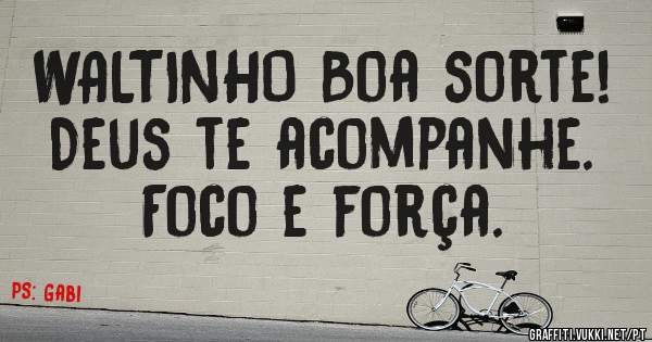 WALTINHO Boa sorte! Deus te acompanhe.  Foco e força.