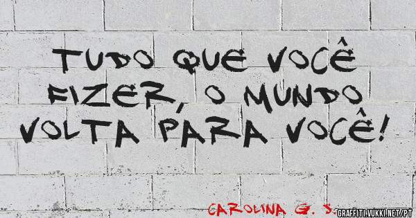Tudo que você fizer, o mundo volta para você!