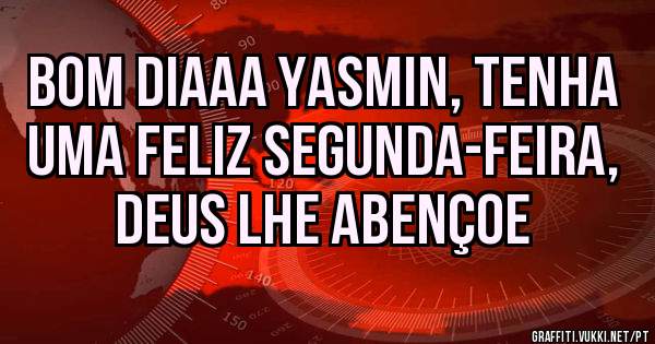 Bom diaaa Yasmin, tenha uma feliz segunda-feira, Deus lhe abençoe
