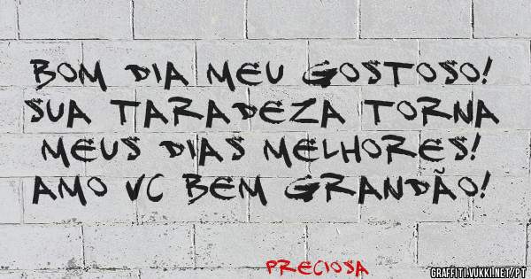 Bom dia meu gostoso! Sua Taradeza torna meus dias melhores! Amo vc bem grandão! 