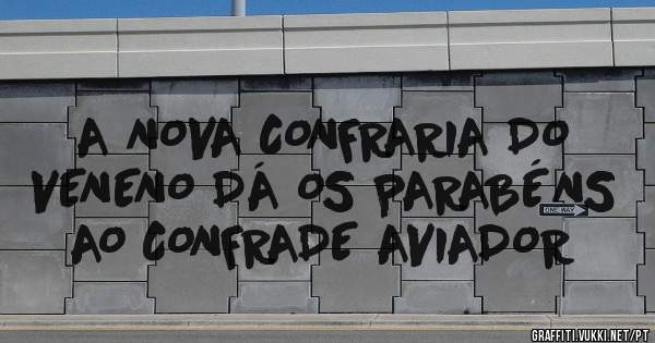 A NOVA CONFRARIA DO VENENO DÁ OS PARABÉNS AO CONFRADE AVIADOR