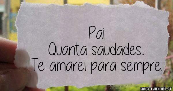             Pai 
Quanta saudades...
Te amarei para sempre.