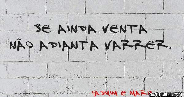 se ainda venta não adianta varrer.