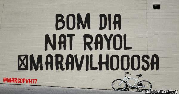         Bom dia
       Nat Rayol
#Maravilhooosa