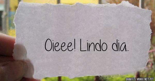 Oieee! Lindo dia..