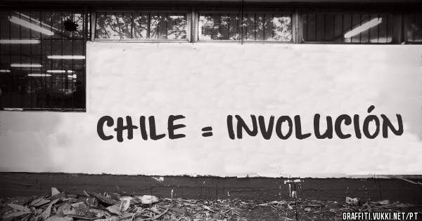                                                        CHILE = INVOLUCIÓN