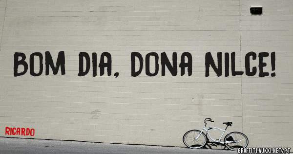 Bom dia, Dona Nilce!