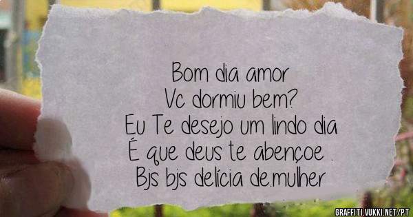 Bom dia amor 
Vc dormiu bem?
Eu Te desejo um lindo dia 
É que deus te abençoe .
Bjs bjs delícia de.mulher 