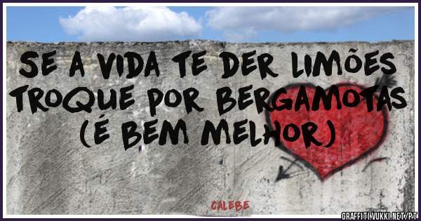 Se a vida te der limões troque por bergamotas (é bem melhor)