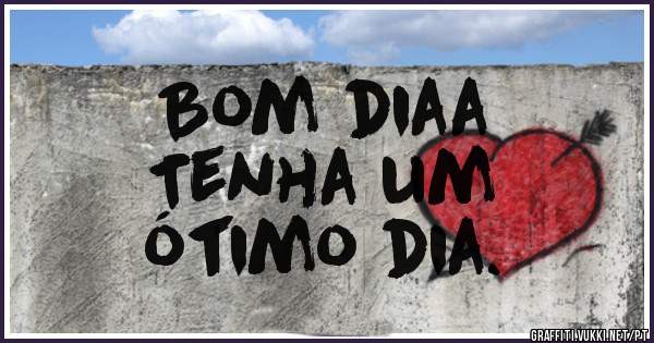Bom diaa
Tenha um
ótimo dia.