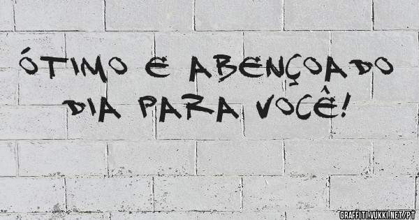 Ótimo e abençoado dia para você!