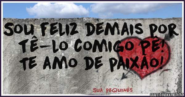 Sou feliz demais por tê-lo comigo Pê!
Te amo de paixão!
