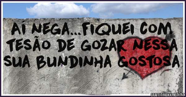 Aí nega...fiquei com tesão de gozar nessa sua bundinha gostosa 