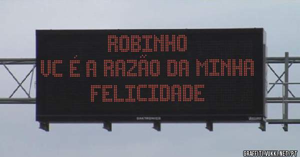 Robinho 
Vc é a razão da minha felicidade 
