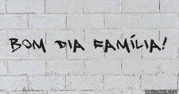 Bom Dia Família!