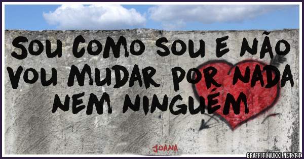 Sou como sou e não vou mudar por nada nem ninguém 