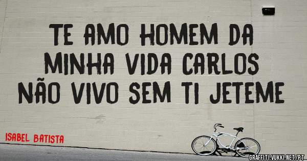 Te amo homem da minha vida Carlos não vivo sem ti jeteme 