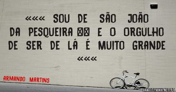 «««  Sou  De   São   João  Da  Pesqueira \\  E  O  Orgulho  De  Ser  De  Lá  é  Muito  Grande «««       