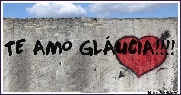 TE AMO GLÁUCIA!!!!