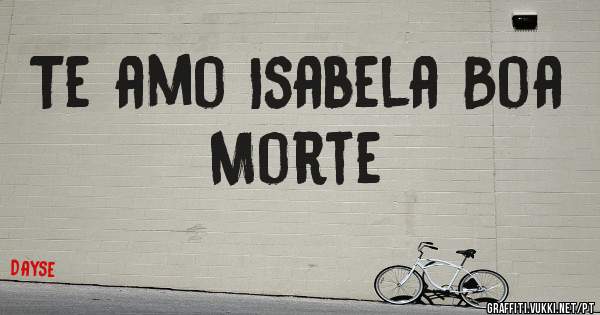 Te amo Isabela Boa Morte