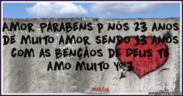 Amor Parabens p nós 23 anos de muito amor sendo 13 anos com as bençãos de Deus te amo muito <3 

