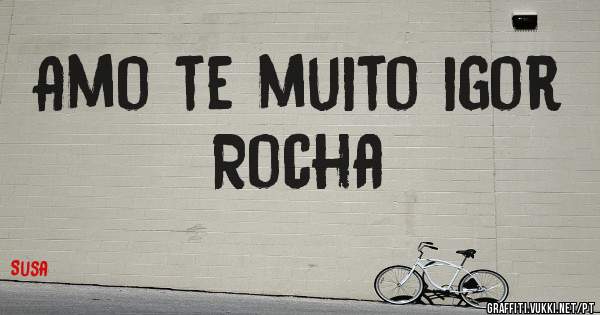 Amo te muito igor Rocha