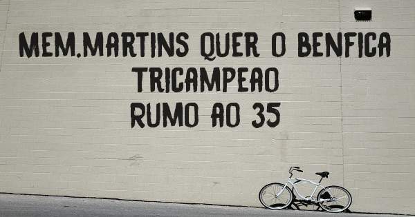 Mem.martins quer o benfica 
Tricampeao 
Rumo ao 35