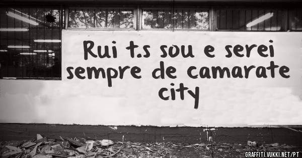 Rui t.s sou e serei sempre de camarate city