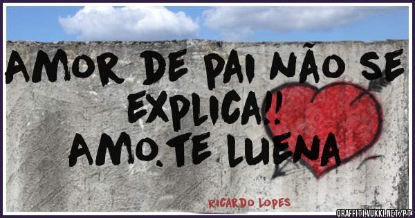 Amor de pai não se explica!! 
Amo.te luena