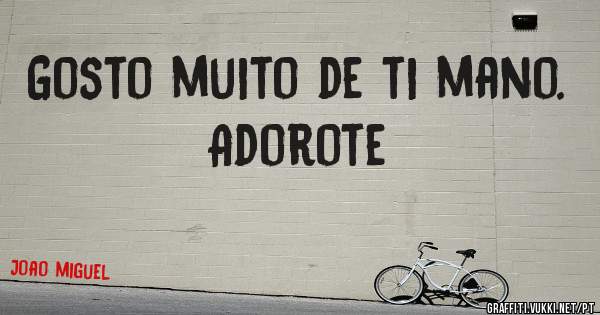 Gosto muito de ti mano.
Adorote 