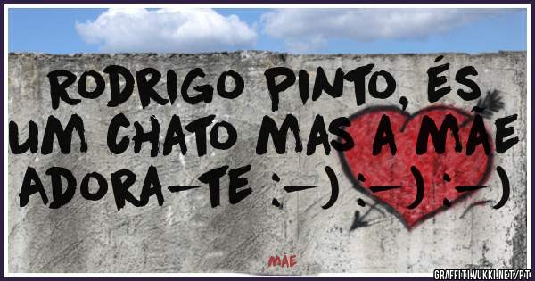 Rodrigo Pinto, és um chato mas a mãe Adora-te :-) :-) :-)