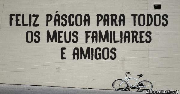 Feliz páscoa para todos os meus familiares e amigos