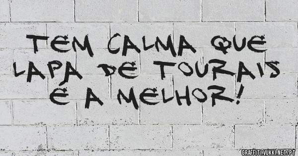 Tem calma que Lapa de Tourais é a melhor!