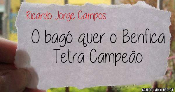 O bagó quer o Benfica Tetra Campeão