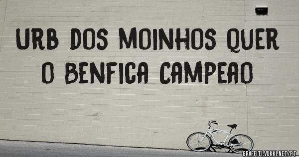 Urb dos moinhos quer o Benfica Campeao