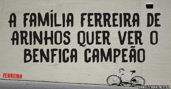 A Família Ferreira de Arinhos quer ver o Benfica campeão