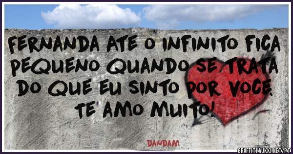 Fernanda Ate o infinito fica pequeno quando se trata do que eu sinto por voce. Te amo muito!