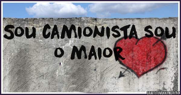 Sou camionista sou o maior 