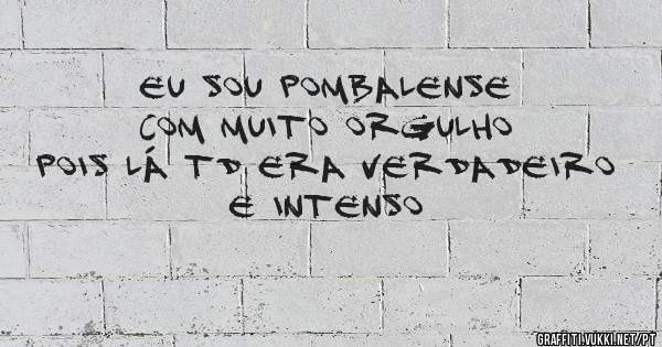 Eu sou pombalense com muito orgulho pois lá td era verdadeiro e intenso